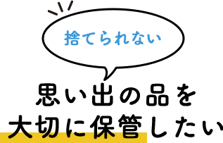 捨てられない思い出の品を大切に保管したい